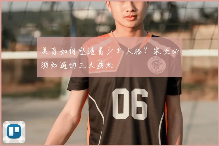 美育如何塑造青少年人格?家长必须知道的三大益处