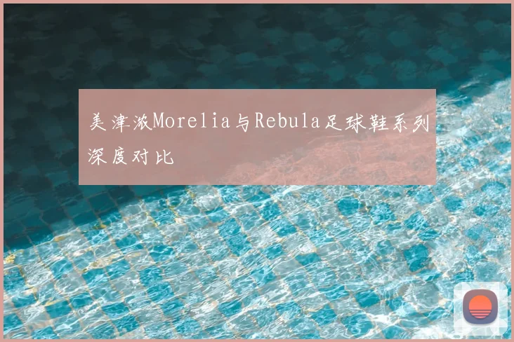美津浓Morelia与Rebula足球鞋系列深度对比