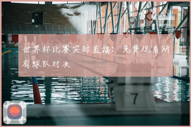 世界杯比赛实时直播：免费观看所有球队对决