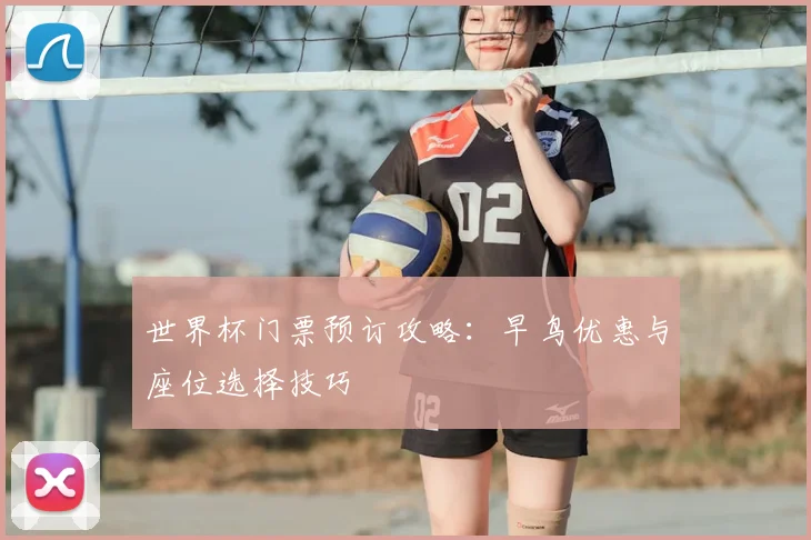 世界杯门票预订攻略：早鸟优惠与座位选择技巧