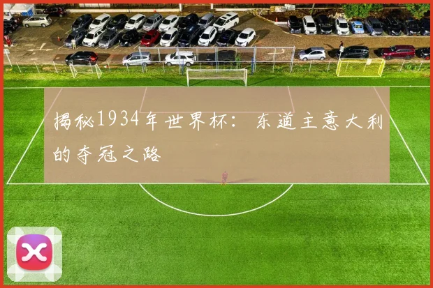 揭秘1934年世界杯：东道主意大利的夺冠之路