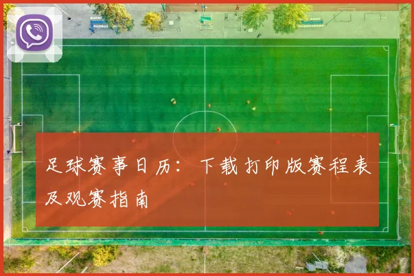 足球赛事日历：下载打印版赛程表及观赛指南