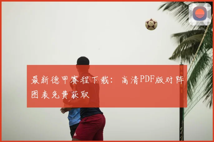 最新德甲赛程下载：高清PDF版对阵图表免费获取