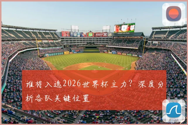 谁将入选2026世界杯主力？深度分析各队关键位置