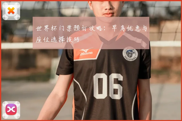 世界杯门票预订攻略：早鸟优惠与座位选择技巧