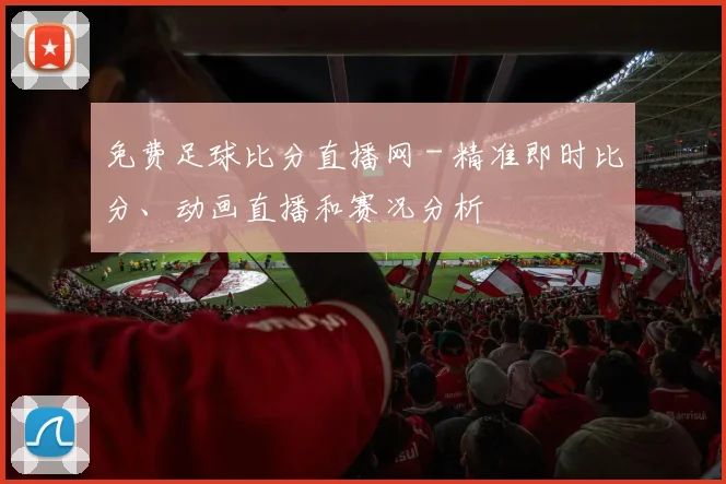 免费足球比分直播网 - 精准即时比分、动画直播和赛况分析
