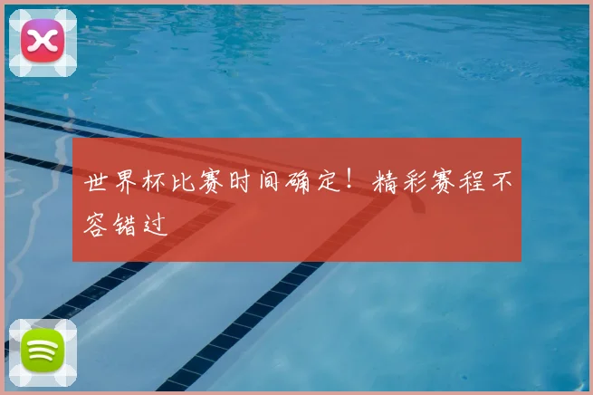 世界杯比赛时间确定！精彩赛程不容错过